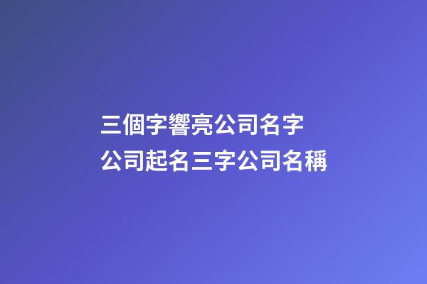 三個字響亮公司名字 公司起名三字公司名稱-第1張-公司起名-玄機派